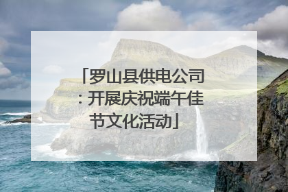 罗山县供电公司：开展庆祝端午佳节文化活动