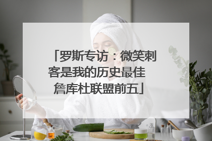 罗斯专访：微笑刺客是我的历史最佳 詹库杜联盟前五