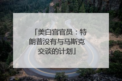 美白宫官员：特朗普没有与马斯克交谈的计划