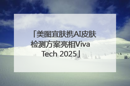美图宜肤携AI皮肤检测方案亮相VivaTech 2025