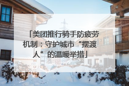 美团推行骑手防疲劳机制：守护城市“摆渡人”的温暖举措