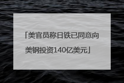 美官员称日铁已同意向美钢投资140亿美元
