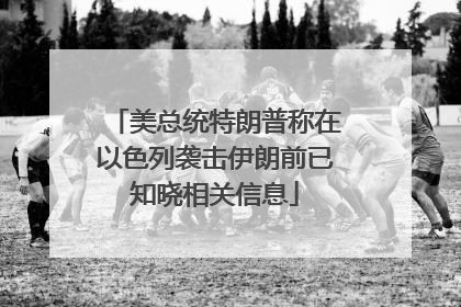 美总统特朗普称在以色列袭击伊朗前已知晓相关信息