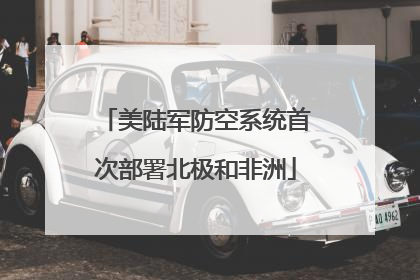 美陆军防空系统首次部署北极和非洲