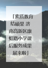 素质教育结硕果 济南高新区康虹路小学课后服务成果展来啦