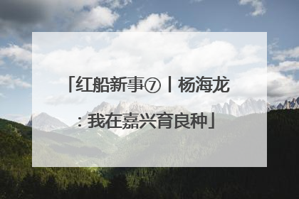 红船新事⑦丨杨海龙：我在嘉兴育良种