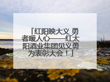 红阳映大义 勇者暖人心——红太阳酒业集团见义勇为表彰大会！