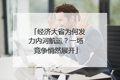 经济大省为何发力内河航运？一场竞争悄然展开