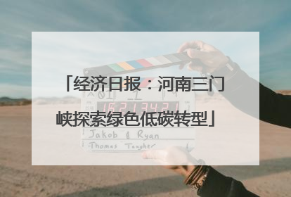 经济日报：河南三门峡探索绿色低碳转型