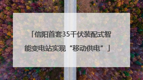 信阳首套35千伏装配式智能变电站实现“移动供电”