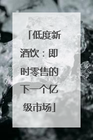低度新酒饮：即时零售的下一个亿级市场
