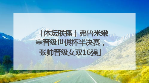 体坛联播｜弗鲁米嫩塞晋级世俱杯半决赛，张帅晋级女双16强