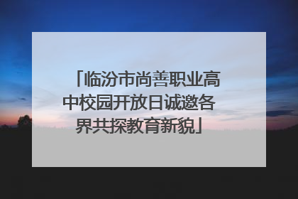 临汾市尚善职业高中校园开放日诚邀各界共探教育新貌