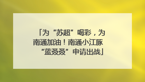 为“苏超”喝彩，为南通加油！南通小江豚“蓝叒叒”申请出战