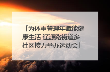 为体重管理年赋能健康生活 辽源路街道多社区接力举办运动会
