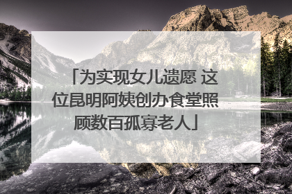 为实现女儿遗愿 这位昆明阿姨创办食堂照顾数百孤寡老人