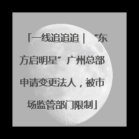 一线追追追｜“东方启明星”广州总部申请变更法人，被市场监管部门限制