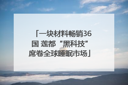 一块材料畅销36国 莲都“黑科技”席卷全球睡眠市场