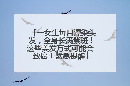 一女生每月漂染头发，全身长满紫斑！这些美发方式可能会致癌！紧急提醒