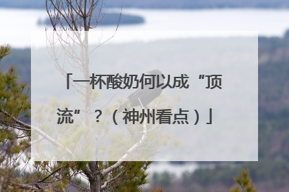 一杯酸奶何以成“顶流”？（神州看点）