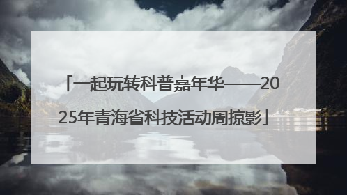 一起玩转科普嘉年华——2025年青海省科技活动周掠影