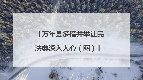 万年县多措并举让民法典深入人心（图）