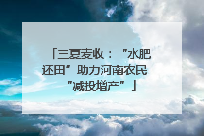 三夏麦收：“水肥还田”助力河南农民“减投增产”