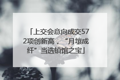 上交会意向成交572项创新高，“月壤成纤”当选镇馆之宝