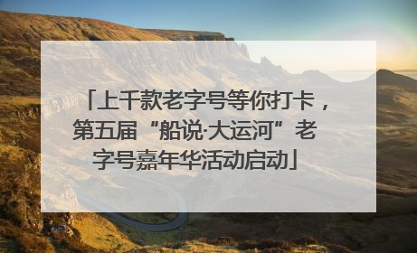 上千款老字号等你打卡，第五届“船说·大运河”老字号嘉年华活动启动