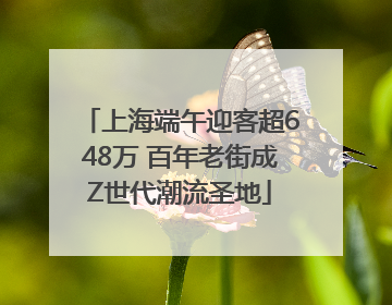 上海端午迎客超648万 百年老街成Z世代潮流圣地