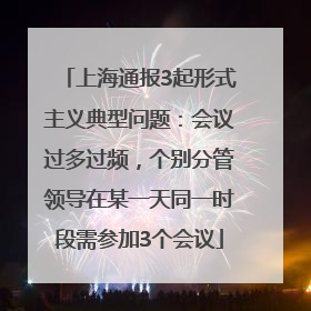 上海通报3起形式主义典型问题：会议过多过频，个别分管领导在某一天同一时段需参加3个会议