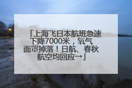 上海飞日本航班急速下降7000米，氧气面罩掉落！日航、春秋航空均回应→