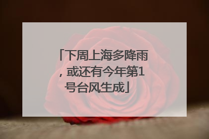 下周上海多降雨，或还有今年第1号台风生成