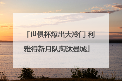 世俱杯爆出大冷门 利雅得新月队淘汰曼城