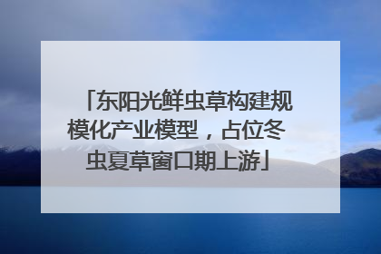 东阳光鲜虫草构建规模化产业模型，占位冬虫夏草窗口期上游