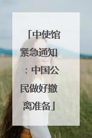 中使馆紧急通知：中国公民做好撤离准备