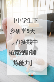 中学生下乡研学5天，在实践中拓宽视野锻炼能力