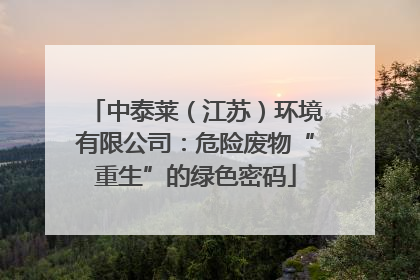 中泰莱（江苏）环境有限公司：危险废物“重生”的绿色密码