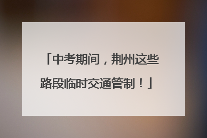 中考期间，荆州这些路段临时交通管制！