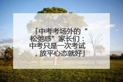 中考考场外的“松弛感”家长们：中考只是一次考试，放平心态就好