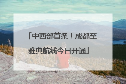 中西部首条！成都至雅典航线今日开通