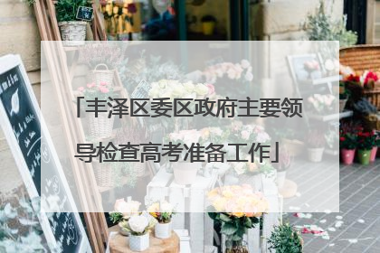 丰泽区委区政府主要领导检查高考准备工作