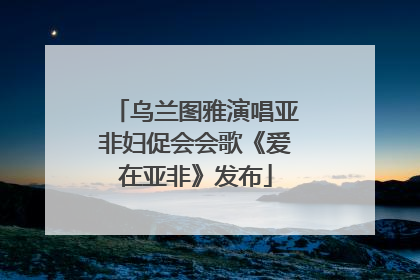 乌兰图雅演唱亚非妇促会会歌《爱在亚非》发布