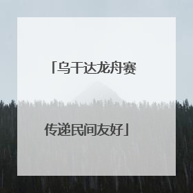 乌干达龙舟赛传递民间友好