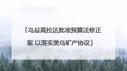 乌最高拉达批准预算法修正案 以落实美乌矿产协议