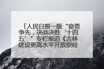 人民日报一版“奋勇争先，决战决胜‘十四五’”专栏报道《吉林建设更高水平开放型经济新体制》