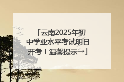 云南2025年初中学业水平考试明日开考！温馨提示→
