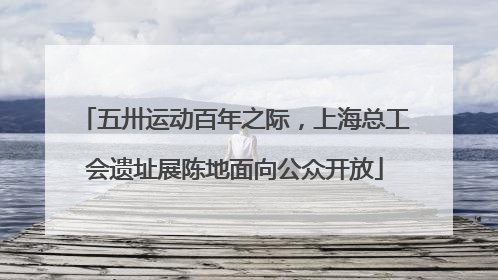 五卅运动百年之际，上海总工会遗址展陈地面向公众开放