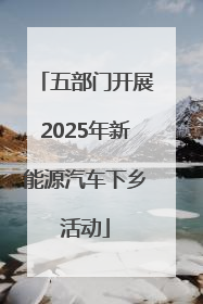 五部门开展2025年新能源汽车下乡活动