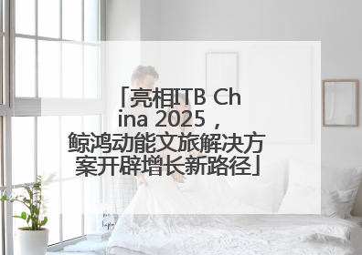 亮相ITB China 2025，鲸鸿动能文旅解决方案开辟增长新路径